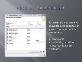 Esta pantalla nos presenta
el avance de la exportación
y los errores que pudiesen
presentarse.
Al terminar la
exportación, haz clic en
“Close” para salir del
asistente.
 