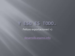 Felices exportaciones! =)
desarrollo.espino.info
 