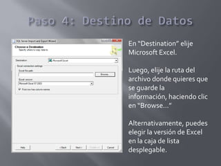 En “Destination” elije
Microsoft Excel.
Luego, elije la ruta del
archivo donde quieres que
se guarde la
información, haciendo clic
en “Browse…”
Alternativamente, puedes
elegir la versión de Excel
en la caja de lista
desplegable.
 