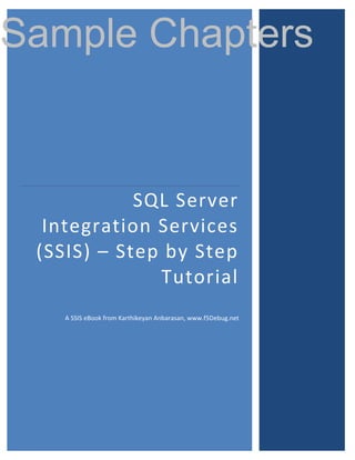 Sample Chapters


            SQL Server
  Integration Services
 (SSIS) – Step by Step
              Tutorial
    A SSIS eBook from Karthikeyan Anbarasan, www.f5Debug.net
 