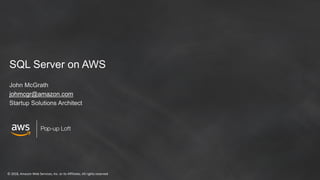 © 2018, Amazon Web Services, Inc. or its Affiliates. All rights reserved
Pop-up Loft
SQL Server on AWS
John McGrath
johmcgr@amazon.com
Startup Solutions Architect
 