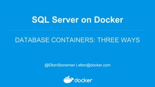 SQL Server on Docker
DATABASE CONTAINERS: THREE WAYS
@EltonStoneman | elton@docker.com
 