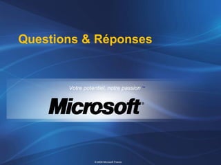 © 2009 Microsoft France
Votre potentiel, notre passion TM
Questions & Réponses
 