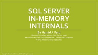 SQL SERVER
IN-MEMORY
INTERNALS
By Hamid J. Fard
Microsoft Certified Master: SQL Server 2008
Microsoft Certified Solutions Master: Charter-Data Platform
CIW Database Design Specialist
Copyrights © 2016 Fard Solutions Sdn Bhd,All rights reserved.
 