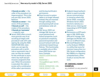 SearchSQLServer.com   New security model in SQL Server 2005



         • execute as caller — the         and the key/certificate’s              „ Endpoint-based authenti-
         caller of the procedure (no       permissions.                             cation is used to provide
         impersonation). This is the     „ Direct access to system                  secure communication
         only pre-SQL Server 2005          tables is no longer allowed.             in scenarios where SQL
         behavior.                         Instead, they are exposed                Server 2005, running on
         • execute as owner — the          through catalog views,                   Windows Server 2003,
         owner of the procedure.           encompassing both server                 functions natively as a
         • execute as self — the           and database-wide set-                   Web service, listening and
         creator of the procedure.         tings.                                   responding to hTTP SOAP
         • execute as ‘username’         „ SQL Server 2005 can                      requests.
         — a specific user.                manage SQL Server ac-                  „ Permissions on DTS pack-
       „ Server 2005 offers a much         count password and                       ages in SQL 2000 were
         more granular way of as-          lockout properties (such                 difficult to manage. SSIS
         sociating privileges with         as password complexity,                  packages are flexible and
         procedural code with code         password expiration and                  can run in different ways.
         signing. by using the ADD         account lockout) with local            „ Microsoft baseline Se-
         SIgNATuRE DDL state-              and domain-based group                   curity Analyzer (MbSA)
         ment, you can sign the            Policies. This functionality             is a utility that scans for
         procedure with a certifi-         is available only on Win-                common insecurities in a
         cate or asymmetric key. A         dows 2003 Server sys-                    SQL Server configuration.
         user can then be created          tems. Example:                           Run MbSA on a regularly
         for the certificate or asym-      CREATE LOGIN Michelle                    scheduled basis, either
         metric key itself and per-        WITH                                     locally or across the net-
         missions assigned to that         PASSWORD =                               work.
         user. When the procedure          ‘Change$NxtLogin’ MUST_
         is executed, the code ex-         CHANGE,                                xP_cmdshell handy
         ecutes with a combination         CHECK_EXPIRATION = ON,                 examPles
         of the caller’s permissions       CHECK_POLICY = ON                      xp_cmdshell is a very powerful
                                                                                                                   0

   Principals and
    securables
                            New schema
                              model
                                                 Security
                                                 for CLR
                                                                          Database
                                                                          mirroring
                                                                                                Find and fix SQL
                                                                                                 Server queries    73
 