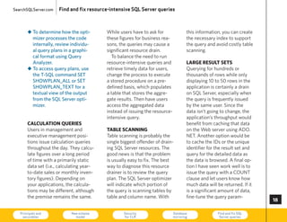SearchSQLServer.com   Find and fix resource-intensive SQL Server queries



       „ To determine how the opti-        While users have to ask for                this information, you can create
         mizer processes the code          these figures for business rea-            the necessary index to support
         internally, review individu-      sons, the queries may cause a              the query and avoid costly table
         al query plans in a graphi-       significant resource drain.                scanning.
         cal format using Query              To balance the need to run
         Analyzer.                         resource-intensive queries and             large result sets
       „ To access query plans, use        retrieve timely data for users,            Querying for hundreds or
         the T-SQL command SET             change the process to execute              thousands of rows while only
         ShOWPLAN_ALL or SET               a stored procedure on a pre-               displaying 10 to 50 rows in the
         ShOWPLAN_TEXT for a               defined basis, which populates             application is certainly a drain
         textual view of the output        a table that stores the aggre-             on SQL Server, especially when
         from the SQL Server opti-         gate results. Then have users              the query is frequently issued
         mizer.                            access the aggregated data                 by the same user. Since the
                                           instead of issuing the resource-           data isn’t going to change, the
                                           intensive query.                           application’s throughput would
       calculation Queries                                                            benefit from caching that data
       users in management and             table scanning                             on the Web server using ADO.
       executive management posi-          Table scanning is probably the             NeT. Another option would be
       tions issue calculation queries     single biggest offender of drain-          to cache the IDs or the unique
       throughout the day. They calcu-     ing SQL Server resources. The              identifier for the result set and
       late figures over a long period     good news is that the problem              query for the detailed data as
       of time with a primarily static     is usually easy to fix. The best           the data is browsed. A final op-
       data set (i.e., calculating year-   way to diagnose this resource              tion I have seen work well is to
       to-date sales or monthly inven-     drainer is to review the query             issue the query with a cOuNT
       tory figures). Depending on         plan. The SQL Server optimizer             clause and let users know how
       your applications, the calcula-     will indicate which portion of             much data will be returned. If it
       tions may be different, although    the query is scanning tables by            is a significant amount of data,
       the premise remains the same.       table and column name. With                fine-tune the query param-
                                                                                                                          

   Principals and
    securables
                            New schema
                              model
                                                   Security
                                                   for CLR
                                                                              Database
                                                                              mirroring
                                                                                                     Find and fix SQL
                                                                                                      Server queries      73
 