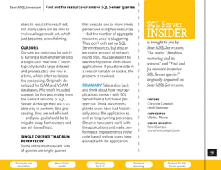 SearchSQLServer.com   Find and fix resource-intensive SQL Server queries



       eters to reduce the result set;
       not many users will be able to
                                           that execute one or more times
                                           per second using few resources
                                                                                         SQL Server
       review a large result set, which
       just becomes overwhelming.
                                           — but the number of aggregate
                                           resources used is staggering.
                                                                                         InSIder
                                           They don’t only eat up SQL                    is brought to you by
       cursors                             Server resources, but also an                 SearchSQLServer.com.
       cursors are notorious for quick-    excessive amount of network                   The stories “Database
       ly turning a high-end server into   round trips. you can expect to                mirroring and its
       a single-user machine. cursors      see this happen in Web-based                  witness” and “Find and
       typically build a large data set    applications. If you store data in
                                                                                         fix resource-intensive
       and process data one row at         a session variable or cookie, the
       a time, which often serializes      problem is resolved.                          SQL Server queries”
       the processing. Originally de-                                                    originally appeared on
       veloped for ISAM and VSAM           summary Take a step back                      SearchSQLServer.com.
       databases, Microsoft included       and think about how your ap-
       support for this processing from    plications interact with SQL
       the earliest versions of SQL        Server from a functional per-                 editors
       Server. Although they are a vi-     spective. Think about com-                    christine casatelli
       able way to perform data pro-       plaints users have had histori-               heidi Sweeney
       cessing, they are not efficient     cally about the application as                copy editor
       — and your goal should be to        well as long-running processes.               Martha Moore
       migrate away from cursors and       Observe how users work with                   design director
       use set-based logic.                the applications and make per-                Ronn campisi
                                           formance improvements in the                  www.ronncampisi.com
       single Queries that run             code based on how users have
       rePeatedly                          evolved with the application.
       Some of the most deviant sets
       of queries are single queries
                                                                                                                           

   Principals and
    securables
                            New schema
                              model
                                                   Security
                                                   for CLR
                                                                             Database
                                                                             mirroring
                                                                                                        Find and fix SQL
                                                                                                         Server queries    73
 