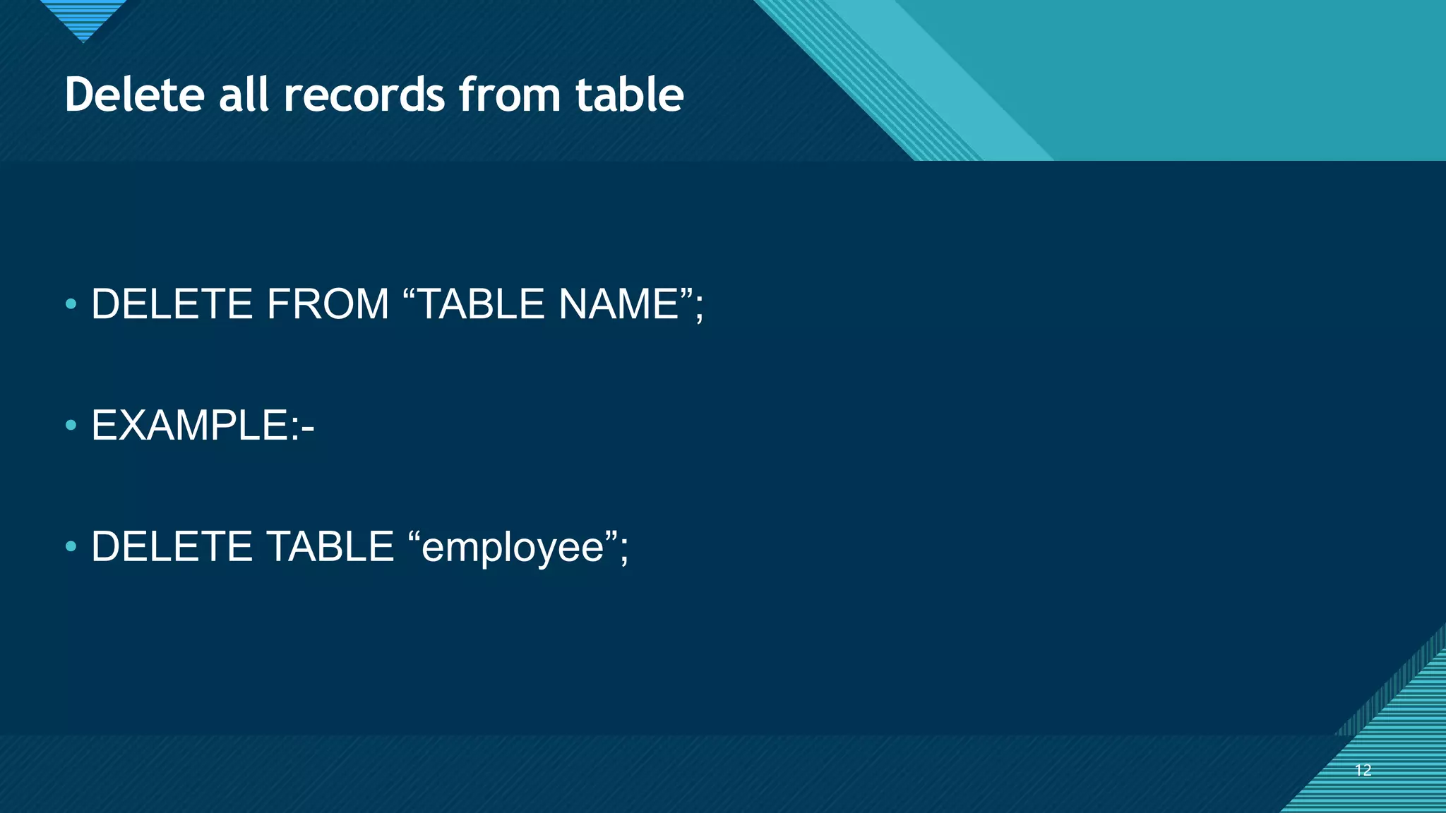 Click to edit Master title style
12
Delete all records from table
12
• DELETE FROM “TABLE NAME”;
• EXAMPLE:-
• DELETE TABLE “employee”;
 