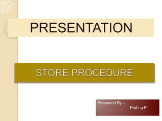 PRESENTATION  STORE PROCEDURE Presented By –  Prabhu P 