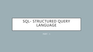 SQL- STRUCTURED QUERY
LANGUAGE
PART - 1
 