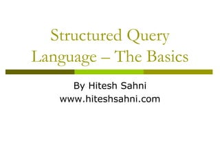 Structured Query
Language – The Basics
By Hitesh Sahni
www.hiteshsahni.com
 