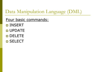 Data Manipulation Language (DML)
Four basic commands:
 INSERT
 UPDATE
 DELETE
 SELECT
 