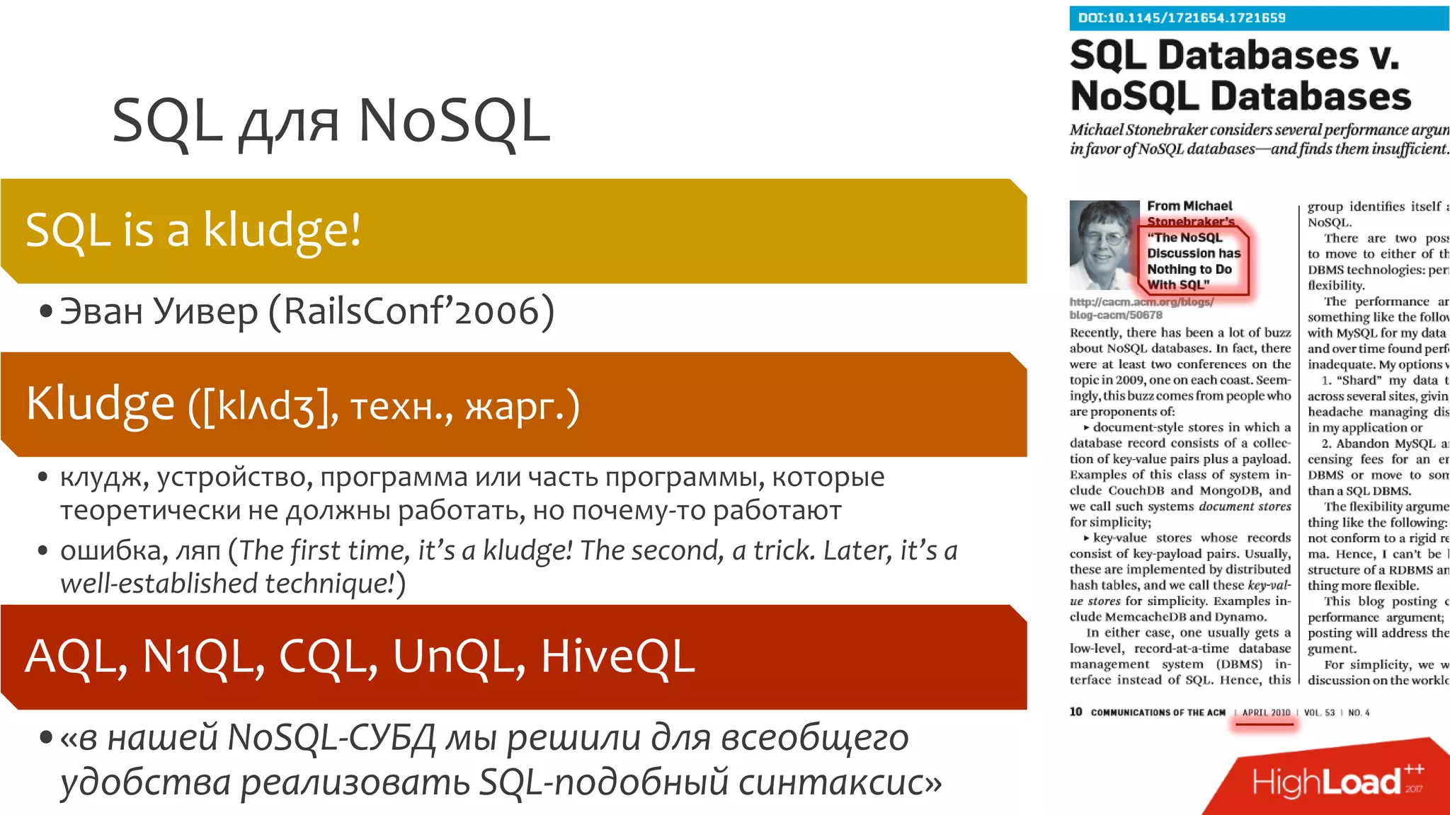 SQL для NoSQL
SQL is a kludge!
•Эван Уивер (RailsConf’2006)
Kludge ([klʌdʒ], техн., жарг.)
• клудж, устройство, программа или часть программы, которые
теоретически не должны работать, но почему-то работают
• ошибка, ляп (The first time, it’s a kludge! The second, a trick. Later, it’s a
well-established technique!)
AQL, N1QL, CQL, UnQL, HiveQL
•«в нашей NoSQL-СУБД мы решили для всеобщего
удобства реализовать SQL-подобный синтаксис»
 