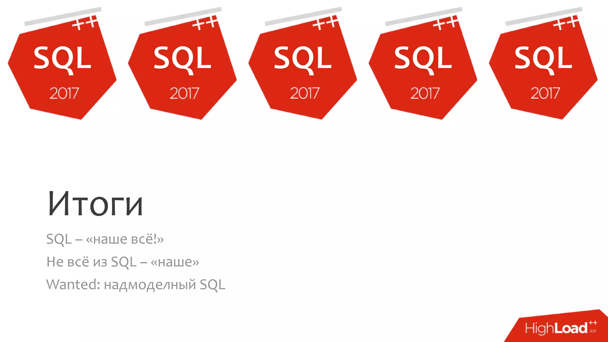 Итоги
SQL – «наше всё!»
Не всё из SQL – «наше»
Wanted: надмоделный SQL
 