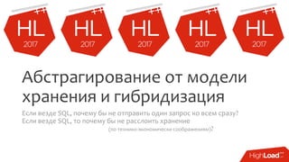 Абстрагирование от модели
хранения и гибридизация
Если везде SQL, почему бы не отправить один запрос ко всем сразу?
Если везде SQL, то почему бы не расслоить хранение
(по технико-экономически соображениям)?
 