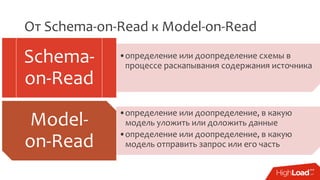 От Schema-on-Read к Model-on-Read
•определение или доопределение схемы в
процессе раскапывания содержания источника
Schema-
on-Read
•определение или доопределение, в какую
модель уложить или доложить данные
•определение или доопределение, в какую
модель отправить запрос или его часть
Model-
on-Read
 