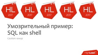 Умозрительный пример:
SQL как shell
Caution: юмор
 