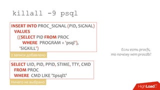 killall -9 psql
SELECT UID, PID, PPID, STIME, TTY, CMD
FROM PROC
WHERE CMD LIKE '%psql%'
INSERT INTO PROC_SIGNAL (PID, SIGNAL)
VALUES
((SELECT PID FROM PROC
WHERE PROGRAM = 'psql'),
'SIGKILL')
2 записи добавлено
Ничего не выбрано
Если есть procfs,
то почему нет procdb?
 