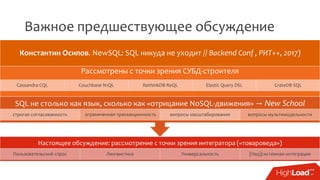 Важное предшествующее обсуждение
Настоящее обсуждение: рассмотрение с точки зрения интегратора («товароведа»)
Пользовательский спрос Лингвистика Универсальность [Над]системная интеграция
SQL не столько как язык, сколько как «отрицание NoSQL-движения» → New School
строгая согласованность ограниченная транзакционность вопросы масштабирования вопросы мультимодельности
Рассмотрены с точки зрения СУБД-строителя
Cassandra CQL Couchbase N1QL RethinkDB ReQL Elastic Query DSL CrateDB SQL
Константин Осипов. NewSQL: SQL никуда не уходит // Backend Conf , РИТ++, 2017)
 