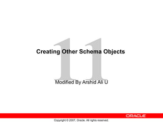 11
Copyright © 2007, Oracle. All rights reserved.
Creating Other Schema Objects
Modified By Arshid Ali U
 