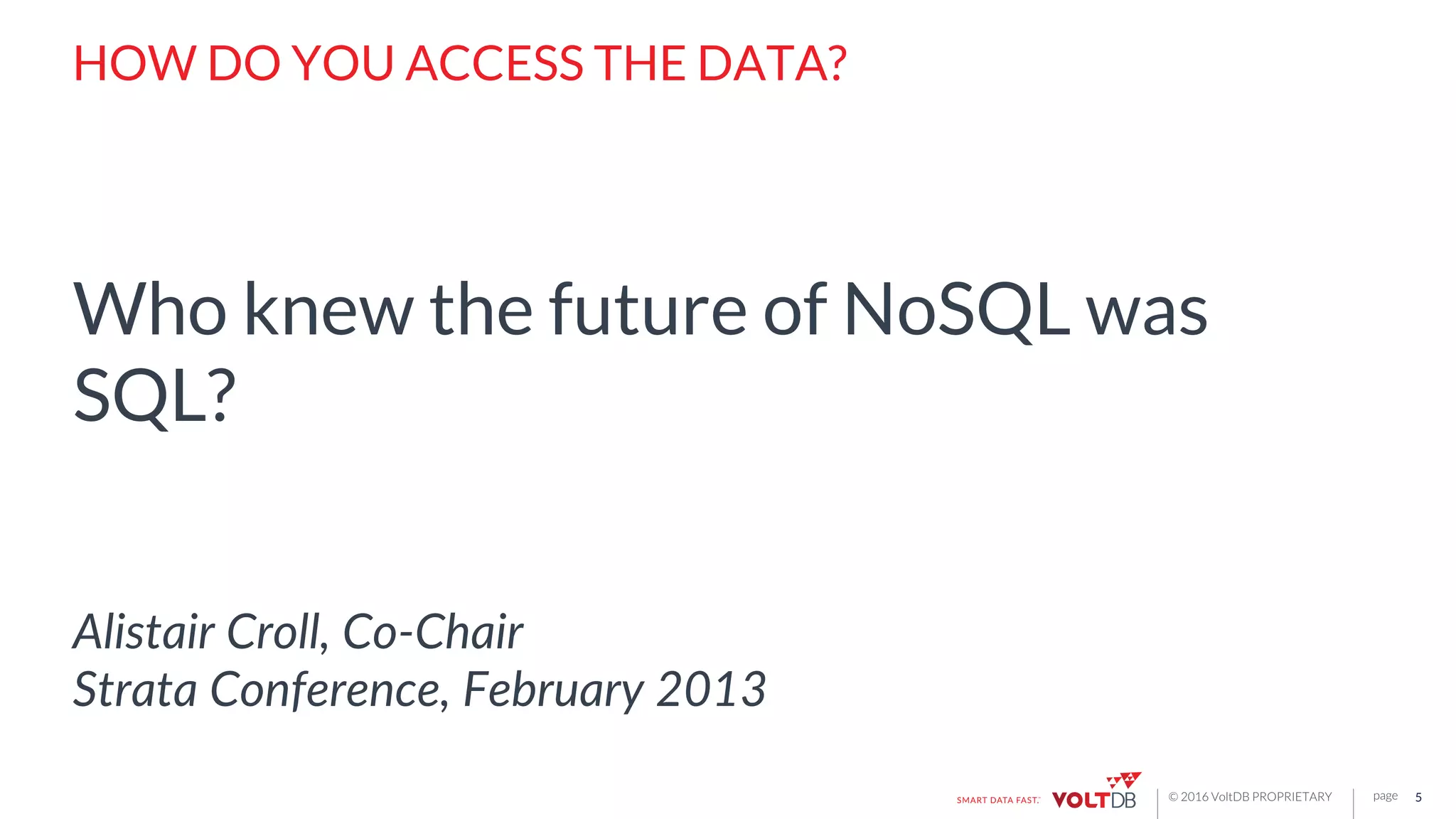 page© 2016 VoltDB PROPRIETARY
HOW DO YOU ACCESS THE DATA?
Who knew the future of NoSQL was
SQL?
Alistair  Croll,  Co-­‐Chair  
Strata  Conference,  February  2013  
5
 