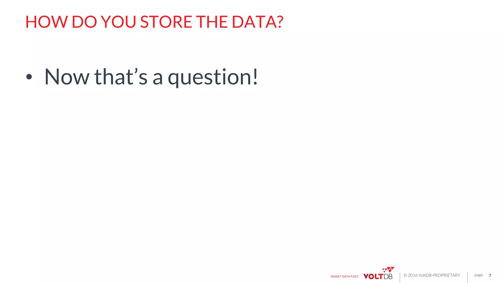 page© 2016 VoltDB PROPRIETARY
HOW DO YOU STORE THE DATA?
•  Now that’s a question!
7
 
