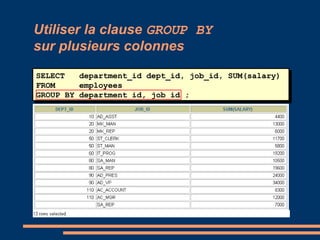 SELECT department_id dept_id, job_id, SUM(salary)
FROM employees
GROUP BY department_id, job_id ;
Utiliser la clause GROUP BY
sur plusieurs colonnes
 