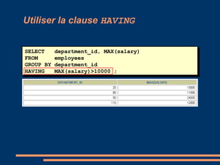 Utiliser la clause HAVING
SELECT department_id, MAX(salary)
FROM employees
GROUP BY department_id
HAVING MAX(salary)>10000 ;
 
