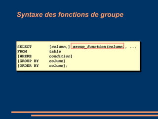 SELECT [column,] group_function(column), ...
FROM table
[WHERE condition]
[GROUP BY column]
[ORDER BY column];
Syntaxe des fonctions de groupe
 