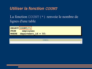SELECT COUNT(*)
FROM employees
WHERE department_id = 50;
Utiliser la fonction COUNT
La fonction COUNT(*) renvoie le nombre de
lignes d'une table
 