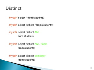mysql> select * from students;
mysql> select distinct * from students;
mysql> select distinct AM
from students;
mysql> select distinct AM , name
from students;
mysql> select distinct semester
from students;
18
 