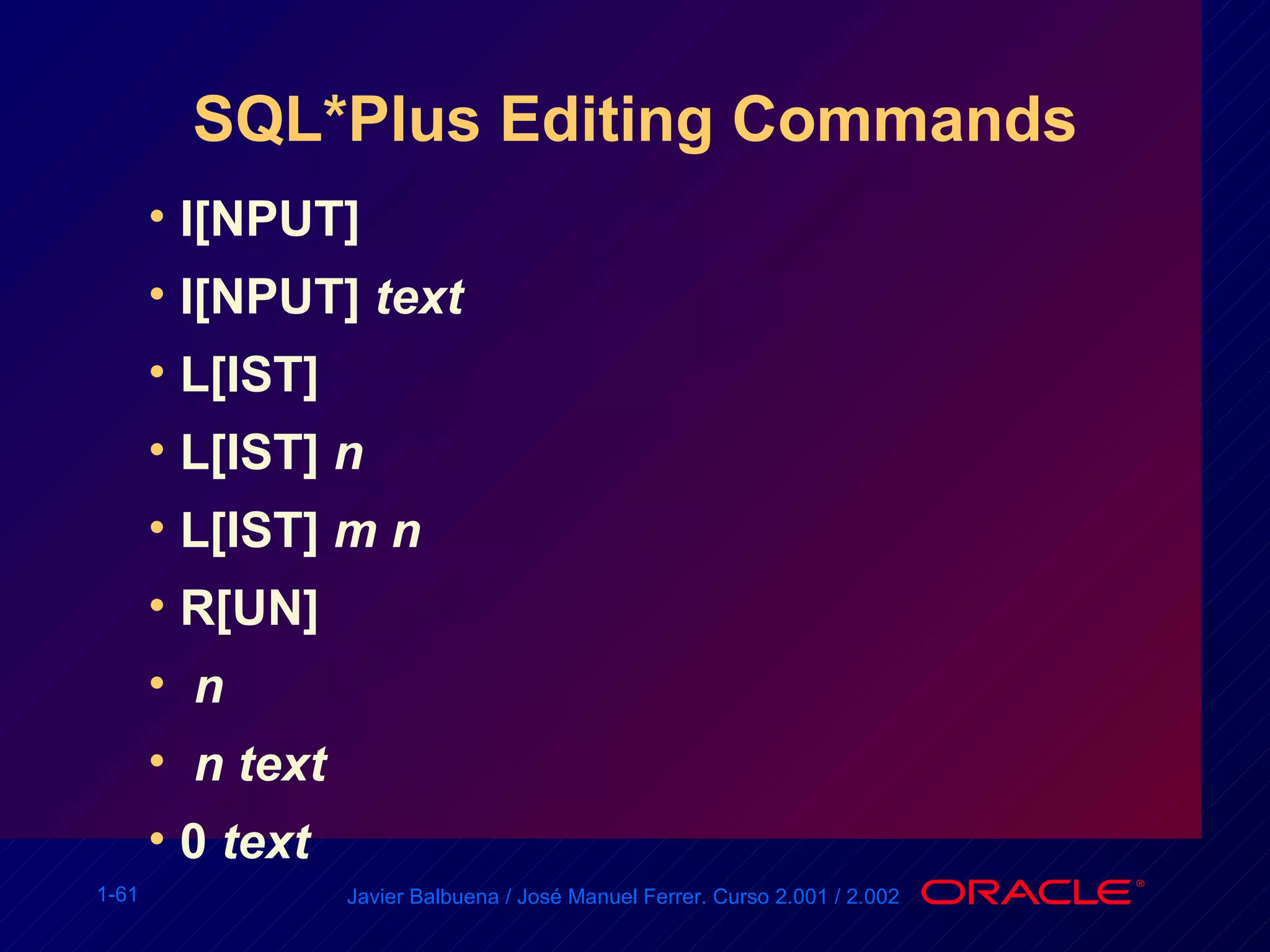 SQL*Plus Editing Commands I[NPUT] I[NPUT]  text L[IST] L[IST]  n L[IST]  m n  R[UN] n n   text 0  text 