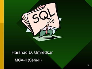 1
Harshad D. UmredkarHarshad D. Umredkar
MCA-II (Sem-II)MCA-II (Sem-II)
SQL
 