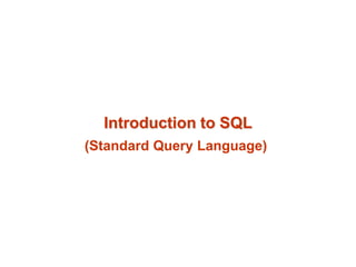 Introduction to SQL 
(Standard Query Language) 
 