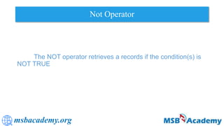 msbacademy.org
Not Operator
The NOT operator retrieves a records if the condition(s) is
NOT TRUE
 
