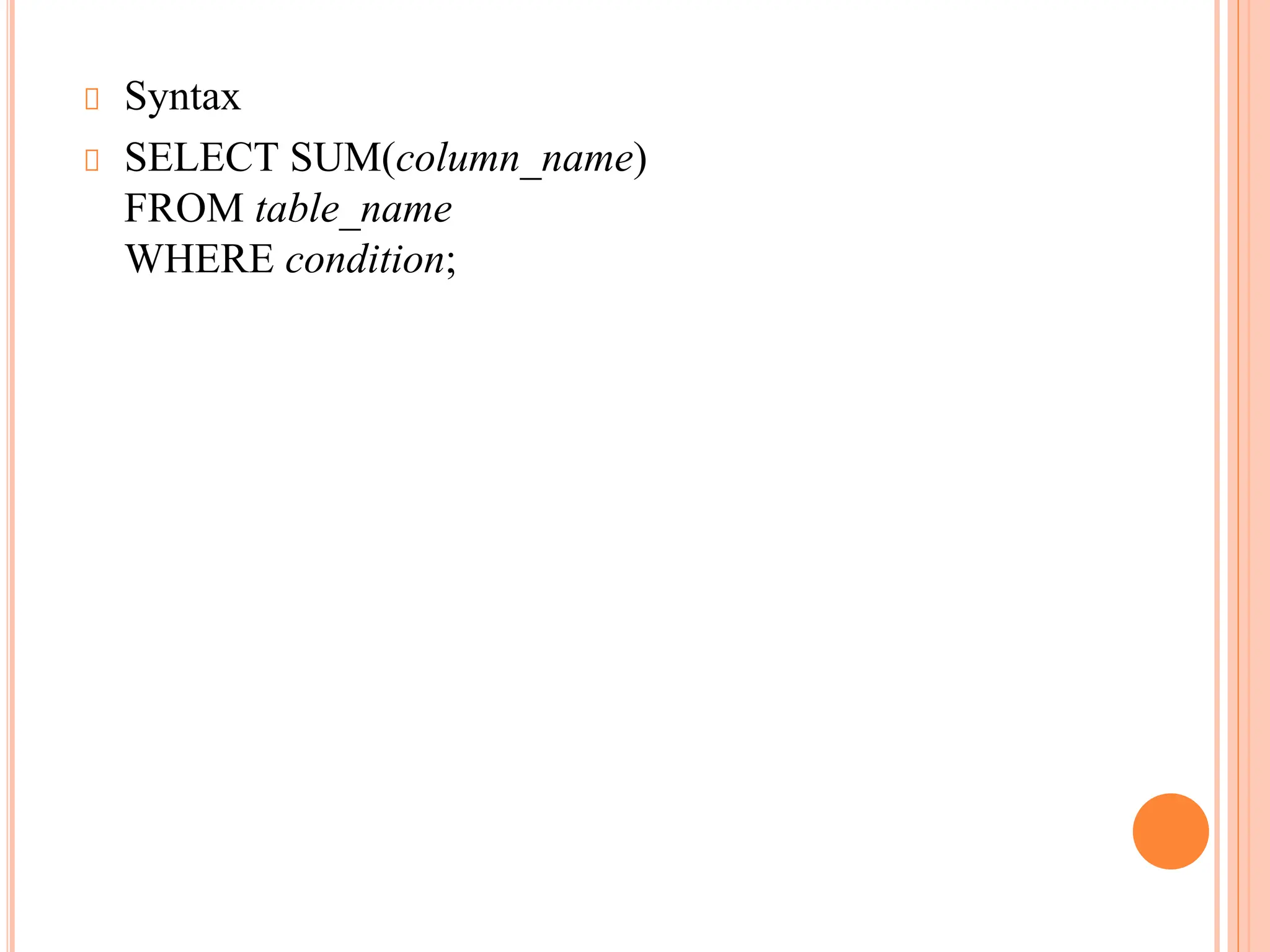 Syntax
SELECT SUM(column_name)
FROM table_name
WHERE condition;
 