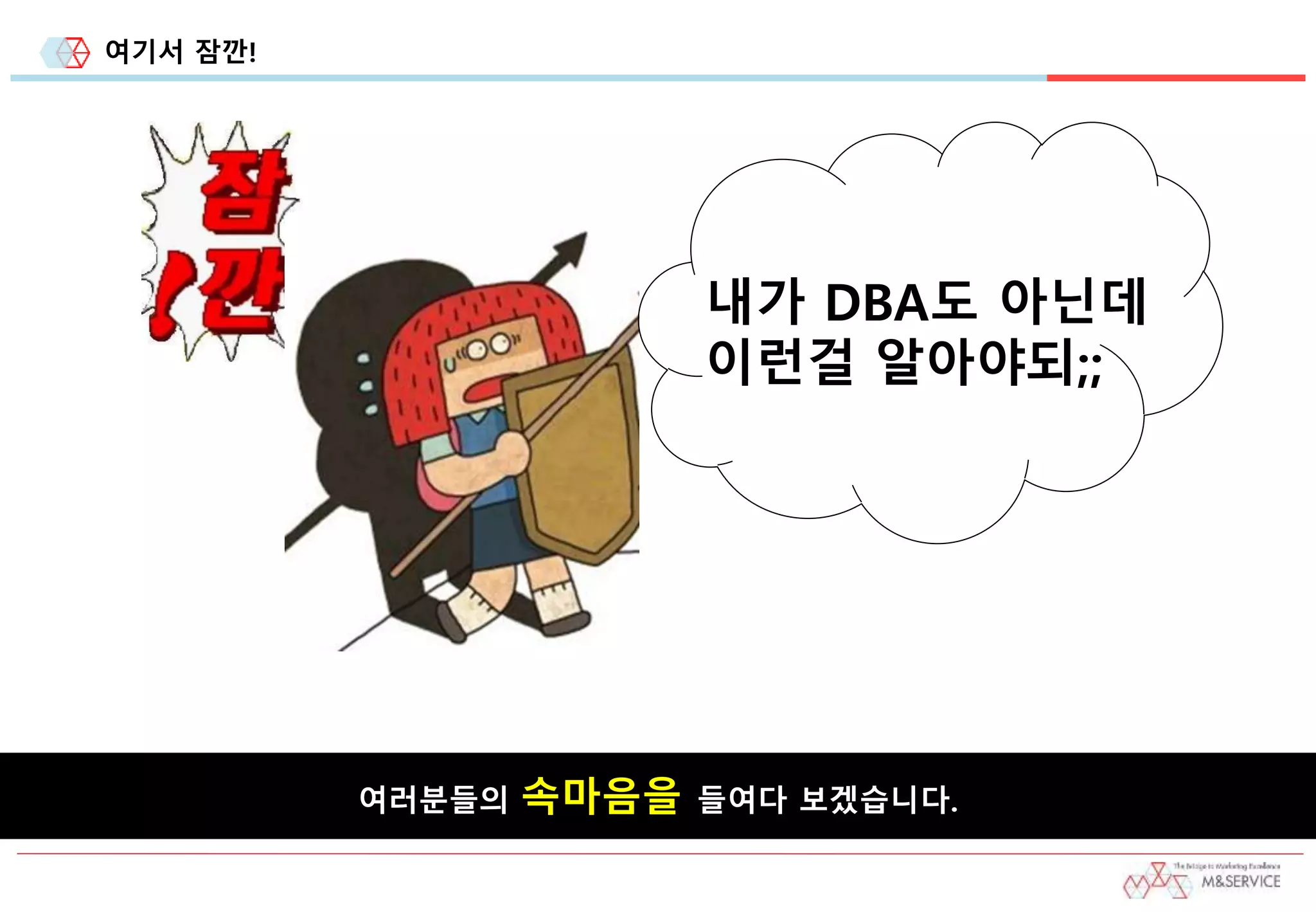 여기서 잠깐!
여러분들의 속마음을 들여다 보겠습니다.
내가 DBA도 아닌데
이런걸 알아야되;;
 