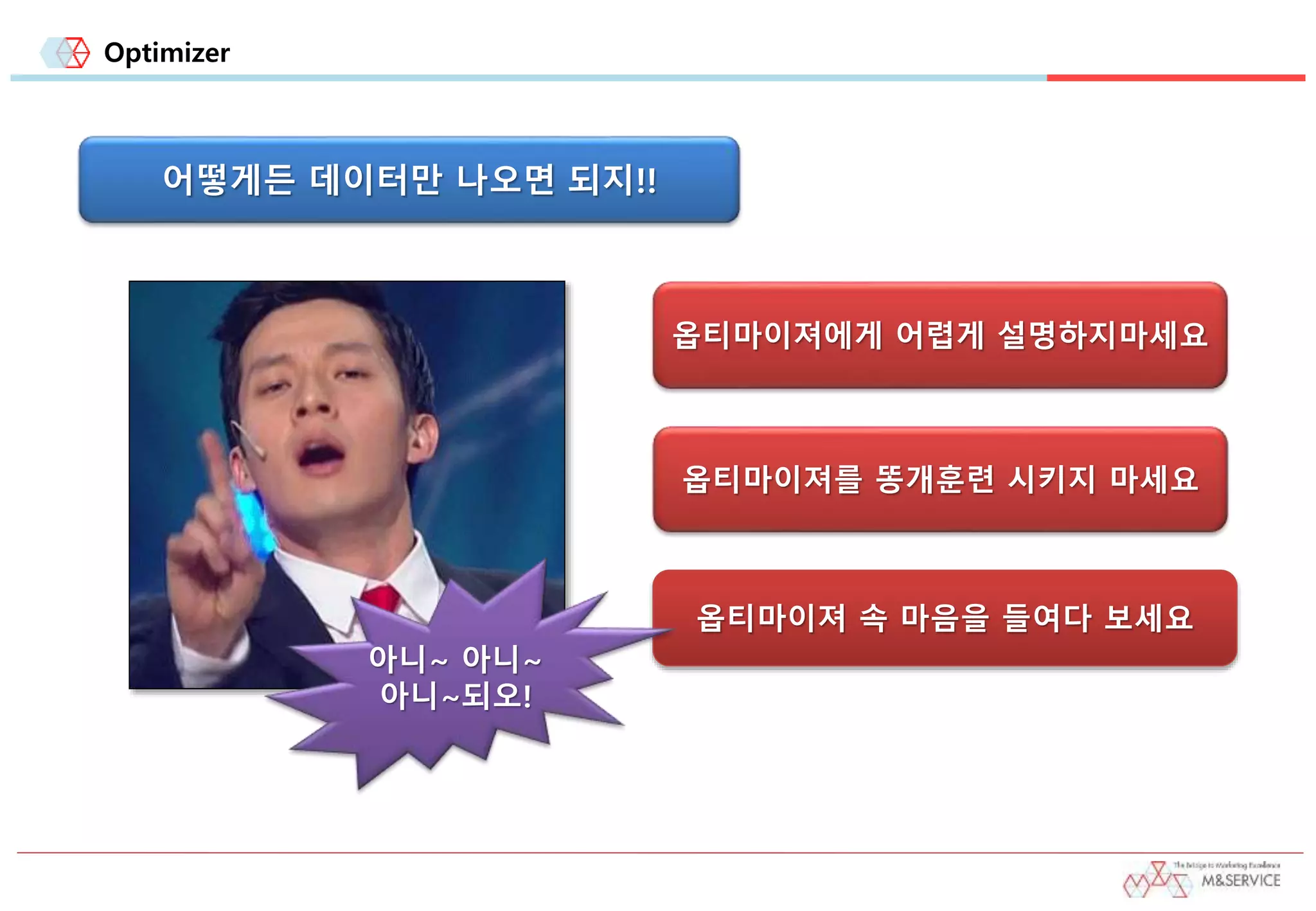 Optimizer
옵티마이져 속 마음을 들여다 보세요
어떻게든 데이터만 나오면 되지!!
옵티마이져에게 어렵게 설명하지마세요
옵티마이져를 똥개훈련 시키지 마세요
아니~ 아니~
아니~되오!
 