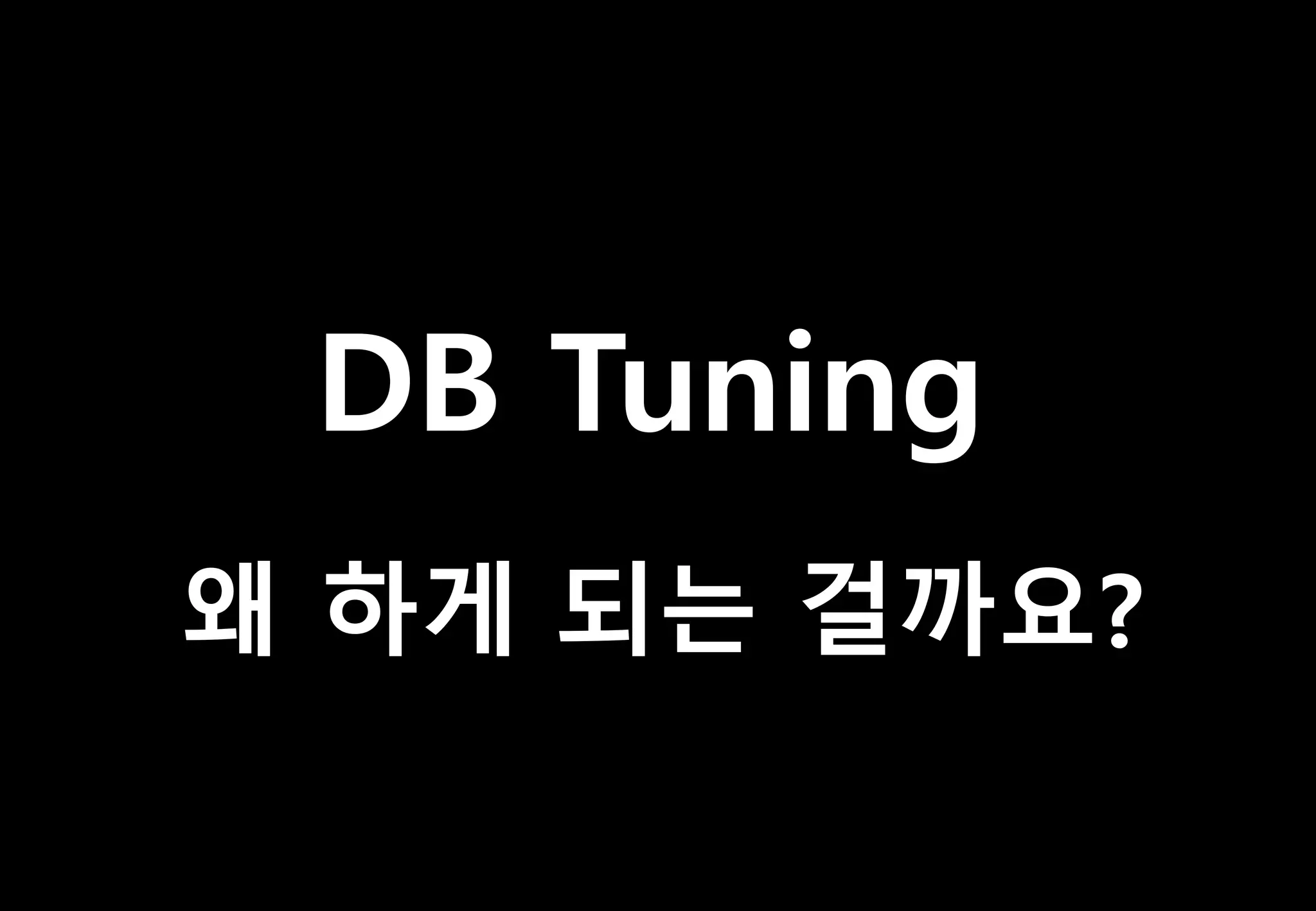 DB Tuning
왜 하게 되는 걸까요?
 