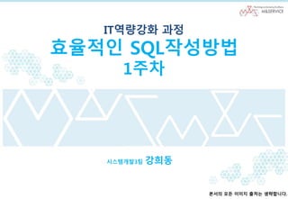 IT역량강화 과정
효율적인 SQL작성방법
1주차
시스템개발3팀 강희동
본서의 모든 이미지 출처는 생략합니다.
 