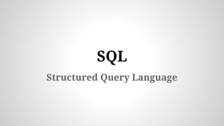 SQL
Structured Query Language
