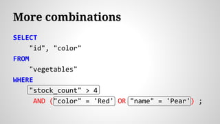 SELECT
"id", "color"
FROM
"vegetables"
WHERE
"stock_count" > 4
AND ("color" = 'Red' OR "name" = 'Pear') ;
More combinations
 