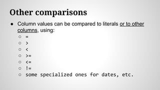 Other comparisons
● Column values can be compared to literals or to other
columns, using:
○ =
○ >
○ <
○ >=
○ <=
○ !=
○ some specialized ones for dates, etc.
 