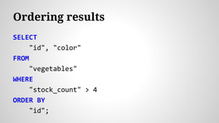 Ordering results
SELECT
"id", "color"
FROM
"vegetables"
WHERE
"stock_count" > 4
ORDER BY
"id";
 