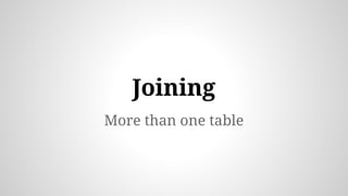 More than one table
Joining
 