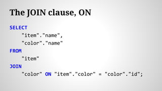 SELECT
"item"."name",
"color"."name"
FROM
"item"
JOIN
"color" ON "item"."color" = "color"."id";
The JOIN clause, ON
 