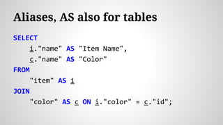 SELECT
i."name" AS "Item Name",
c."name" AS "Color"
FROM
"item" AS i
JOIN
"color" AS c ON i."color" = c."id";
Aliases, AS also for tables
 