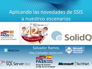 Aplicando las novedades de SSIS
     a nuestros escenarios




             Salvador Ramos
#sql12es
           http://salv...