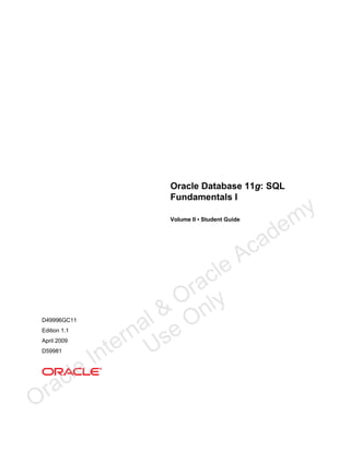 Oracle Database 11g: SQL
Fundamentals I
Volume II • Student Guide

D49996GC11
Edition 1.1
April 2009
D59981

ra
O

le
c

le
ac
r
O ly
l & On
na se
er U
nt
I

c
A

de
a

y
m

 