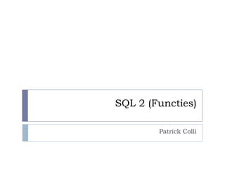 SQL 2 (Functies)

        Patrick Colli
 